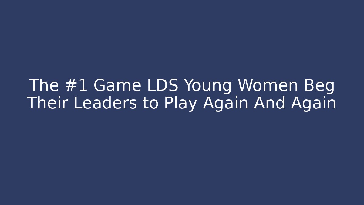 The #1 Game LDS Young Women Beg Their Leaders to Play Again And Again