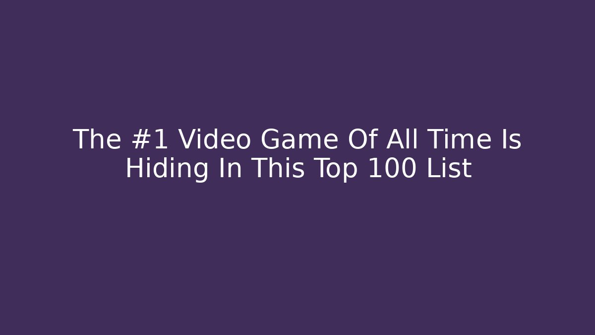 The #1 Video Game Of All Time Is Hiding In This Top 100 List
