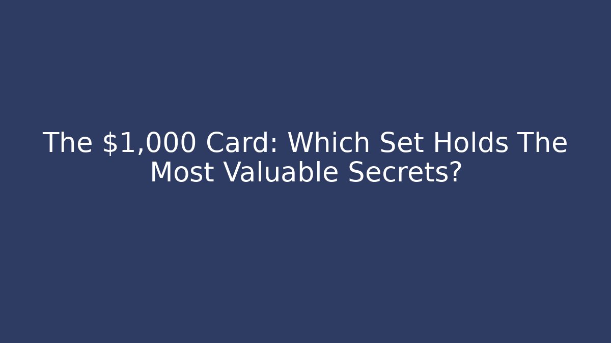 The $1,000 Card: Which Set Holds The Most Valuable Secrets?