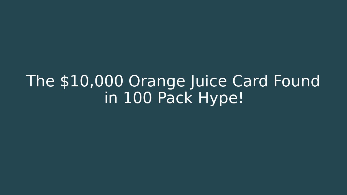 The $10,000 Orange Juice Card Found in 100 Pack Hype!