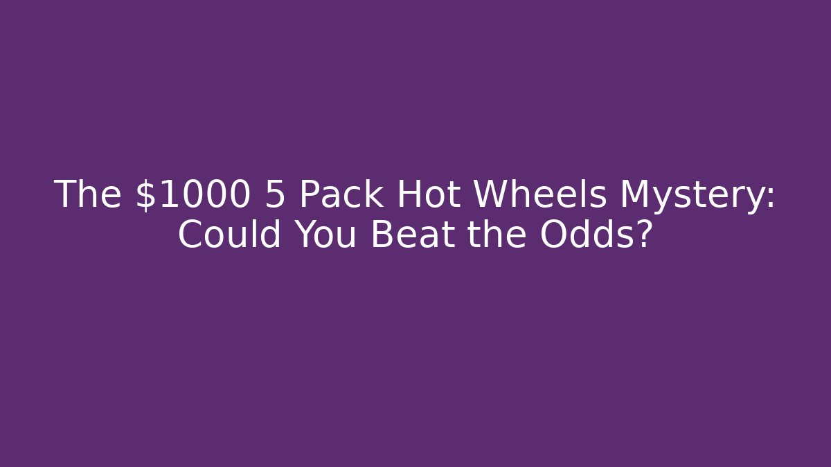 The $1000 5 Pack Hot Wheels Mystery: Could You Beat the Odds?