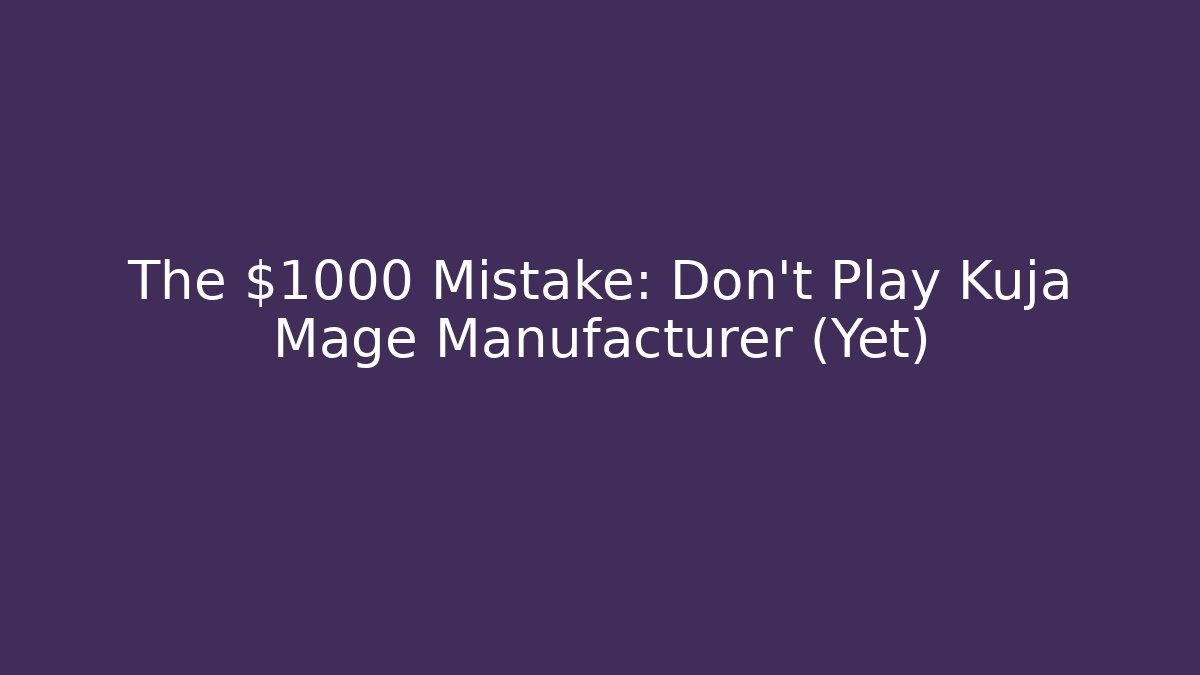 The $1000 Mistake: Don't Play Kuja Mage Manufacturer (Yet)
