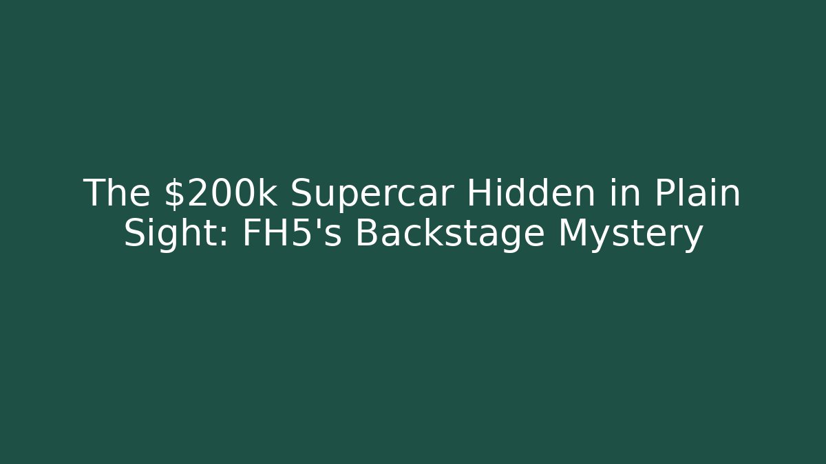 The $200k Supercar Hidden in Plain Sight: FH5's Backstage Mystery - NADclinic