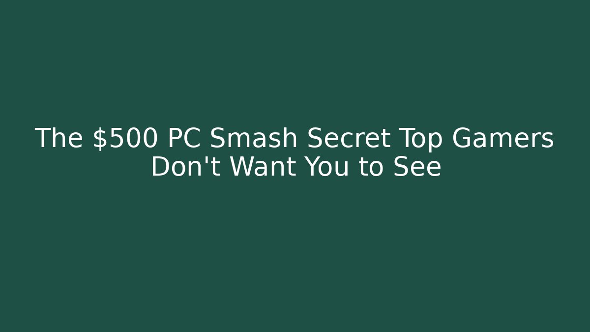 The $500 PC Smash Secret Top Gamers Don't Want You to See