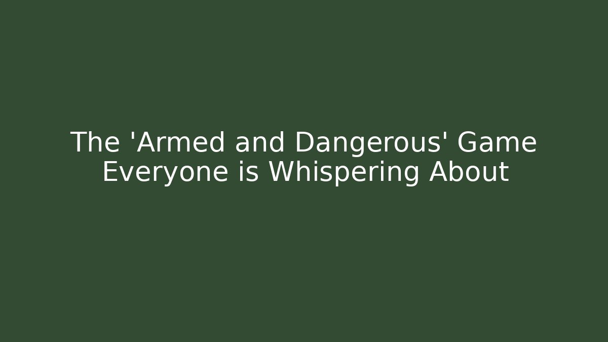 The 'Armed and Dangerous' Game Everyone is Whispering About