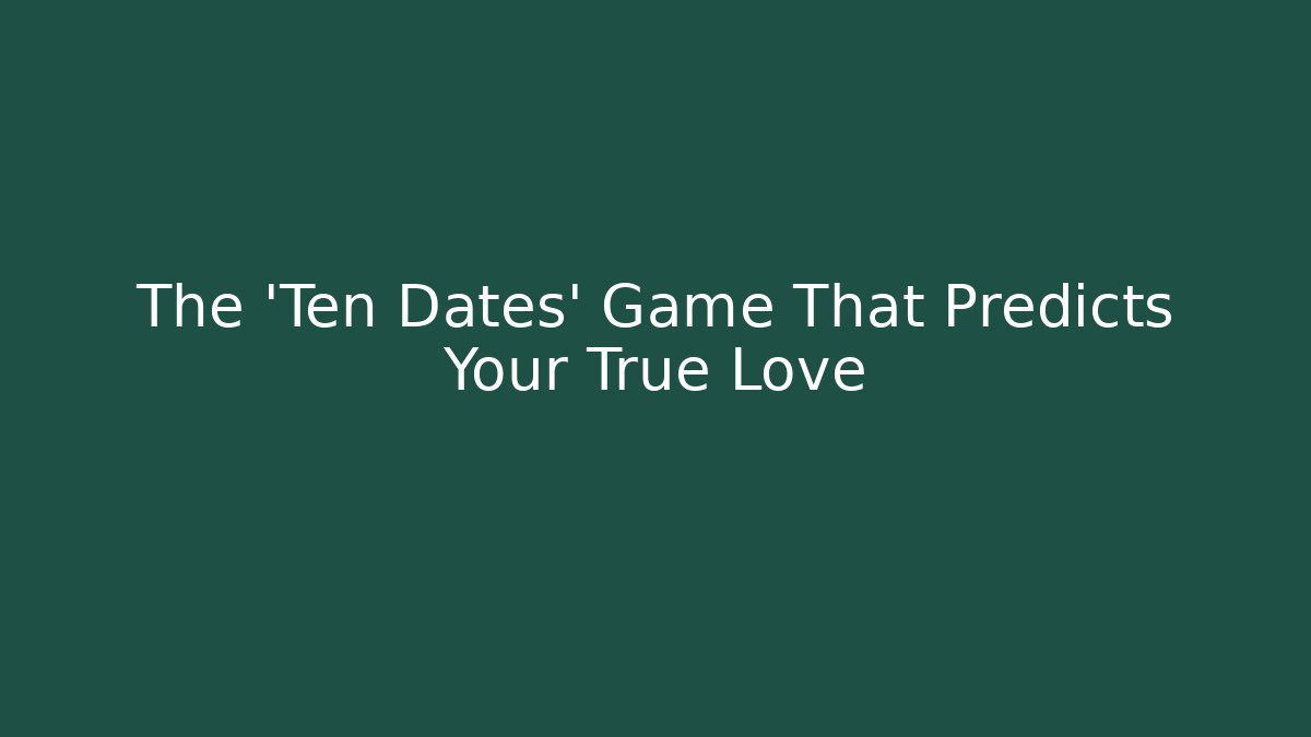 The 'Ten Dates' Game That Predicts Your True Love