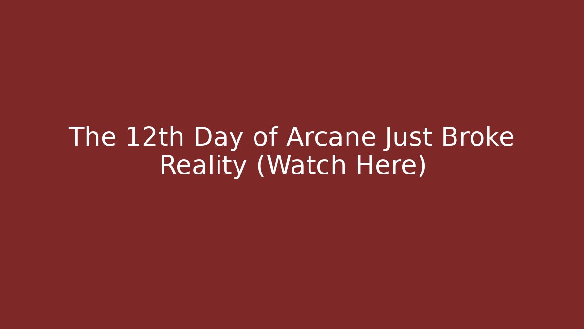 The 12th Day of Arcane Just Broke Reality (Watch Here)