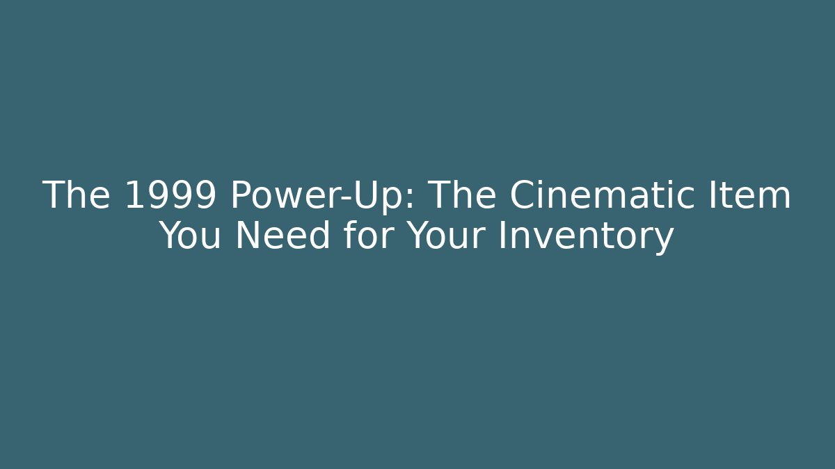 The 1999 Power-Up: The Cinematic Item You Need for Your Inventory