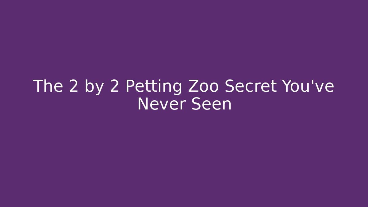 The 2 by 2 Petting Zoo Secret You've Never Seen