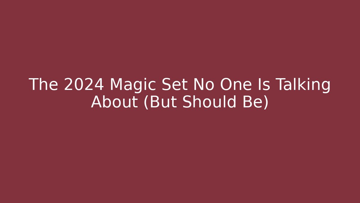 The 2024 Magic Set No One Is Talking About (But Should Be)