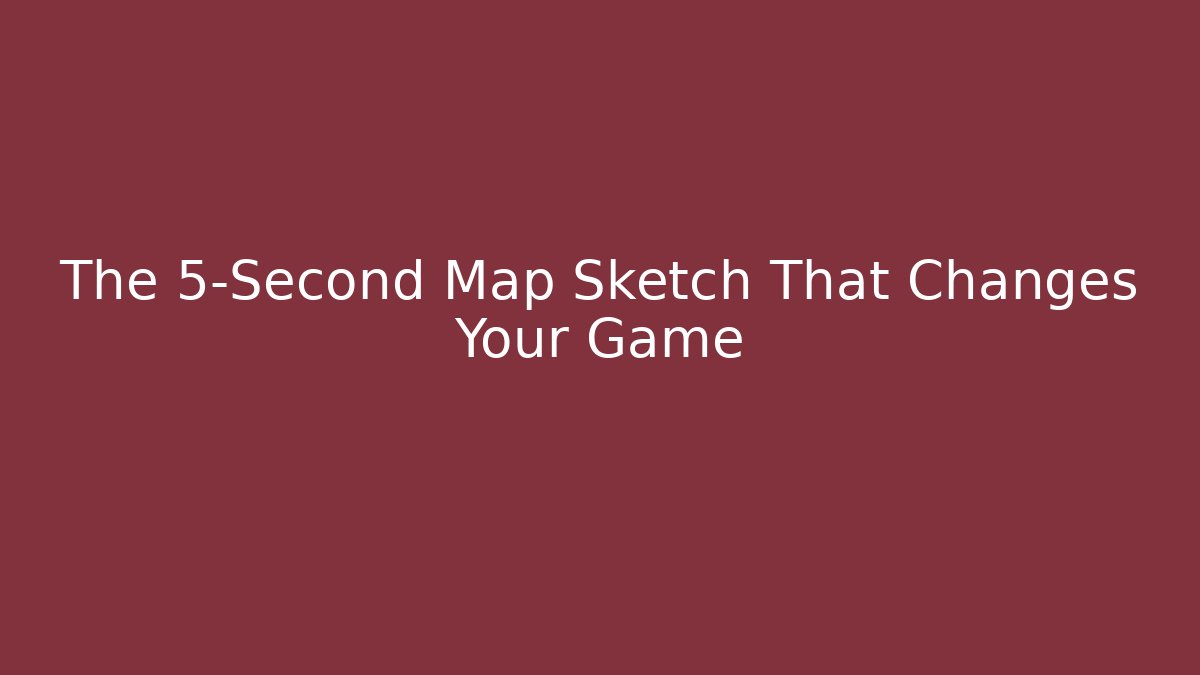 The 5-Second Map Sketch That Changes Your Game
