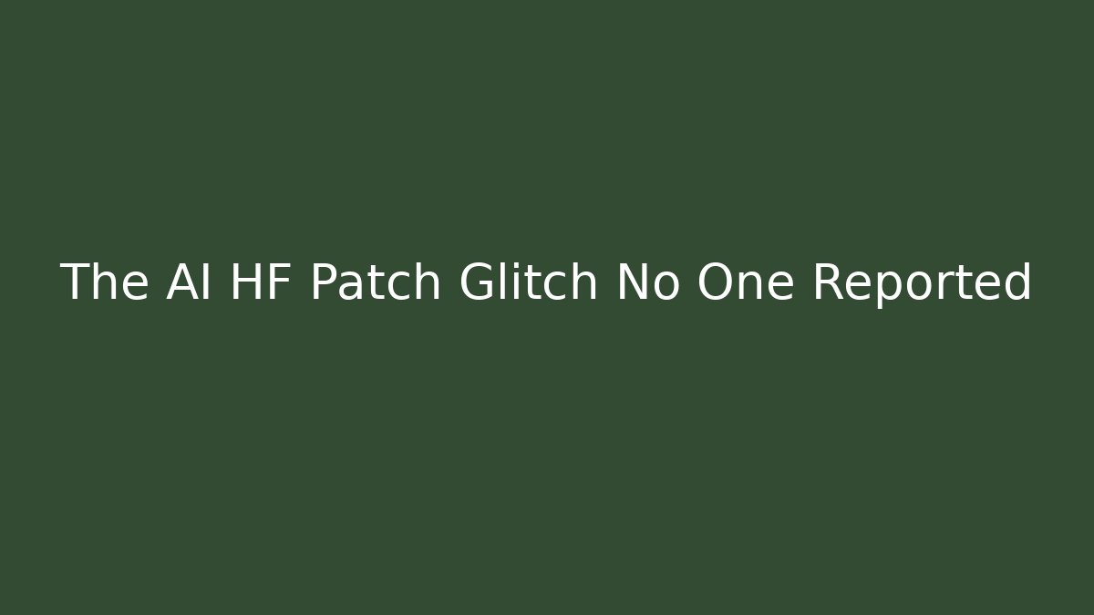 The AI HF Patch Glitch No One Reported