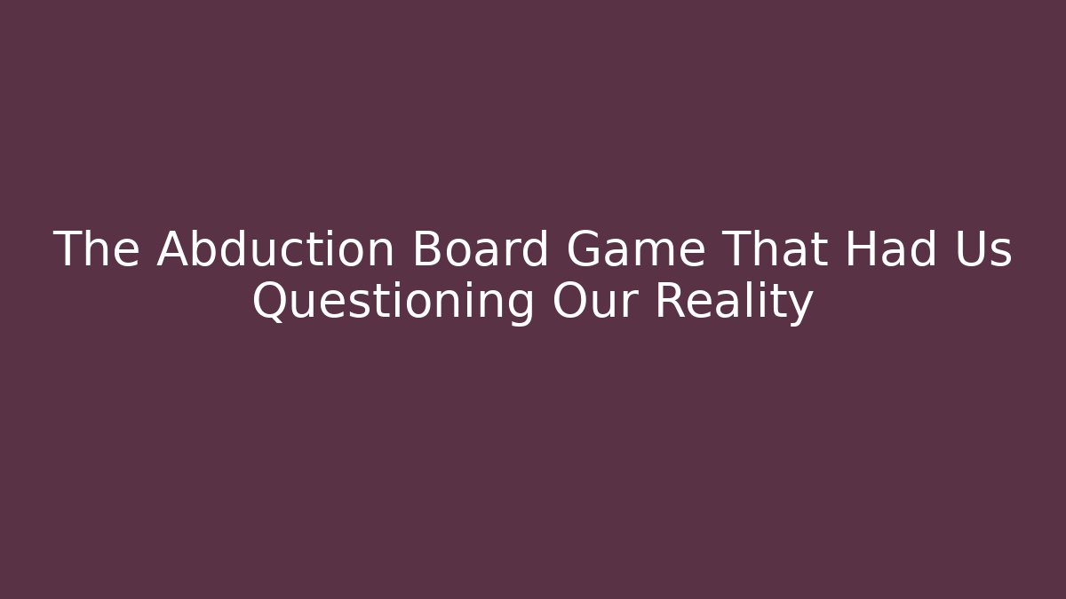 The Abduction Board Game That Had Us Questioning Our Reality