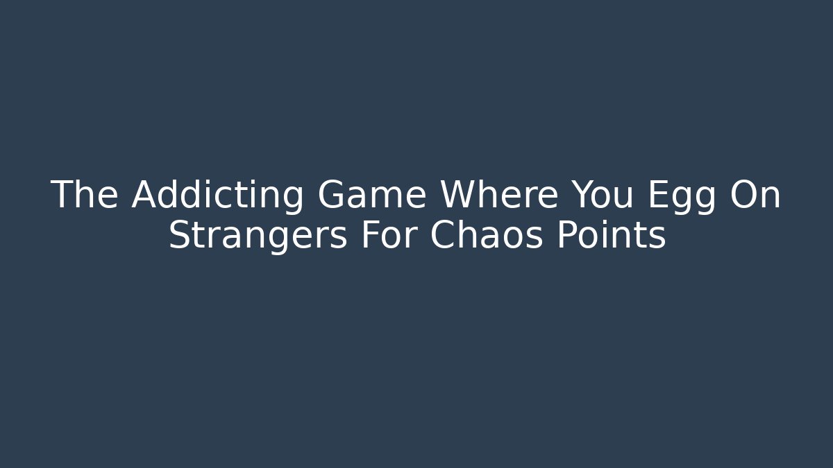 The Addicting Game Where You Egg On Strangers For Chaos Points