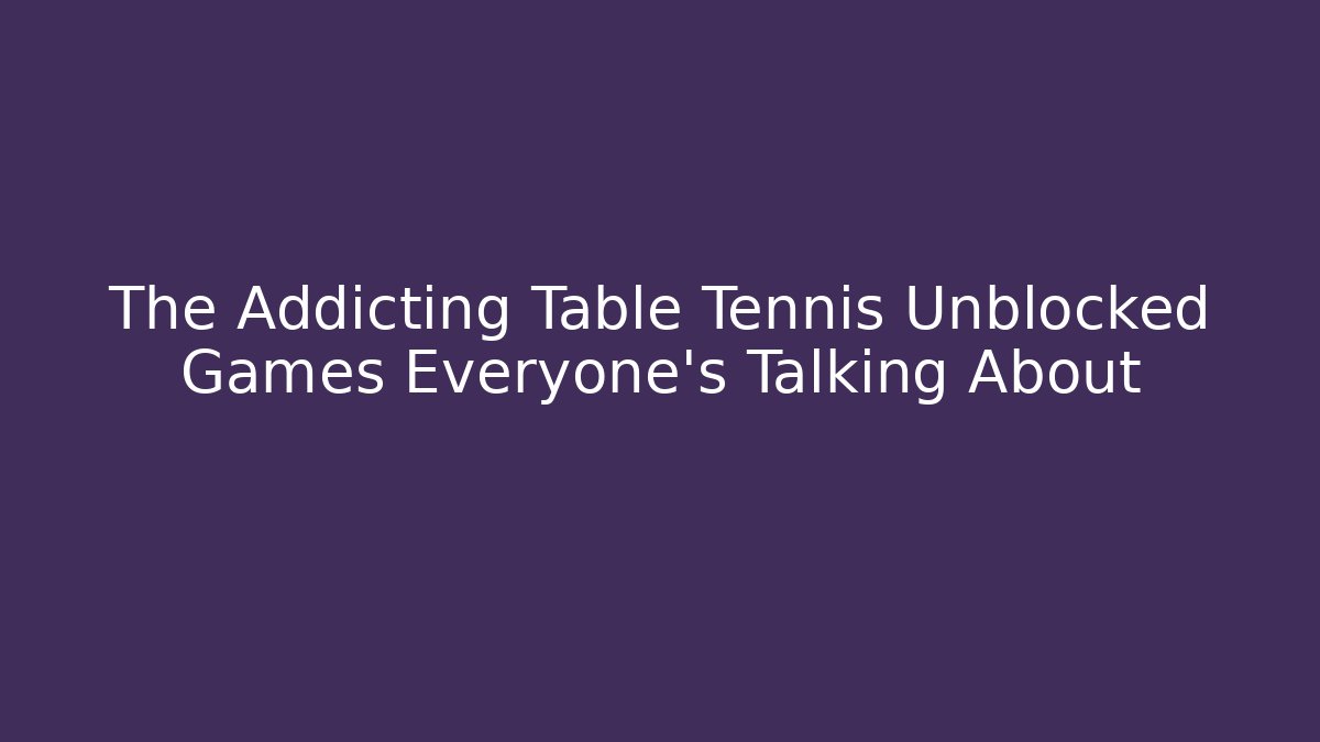 The Addicting Table Tennis Unblocked Games Everyone's Talking About - NADclinic