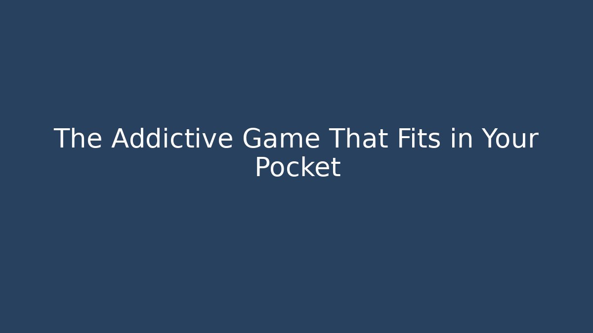 The Addictive Game That Fits in Your Pocket