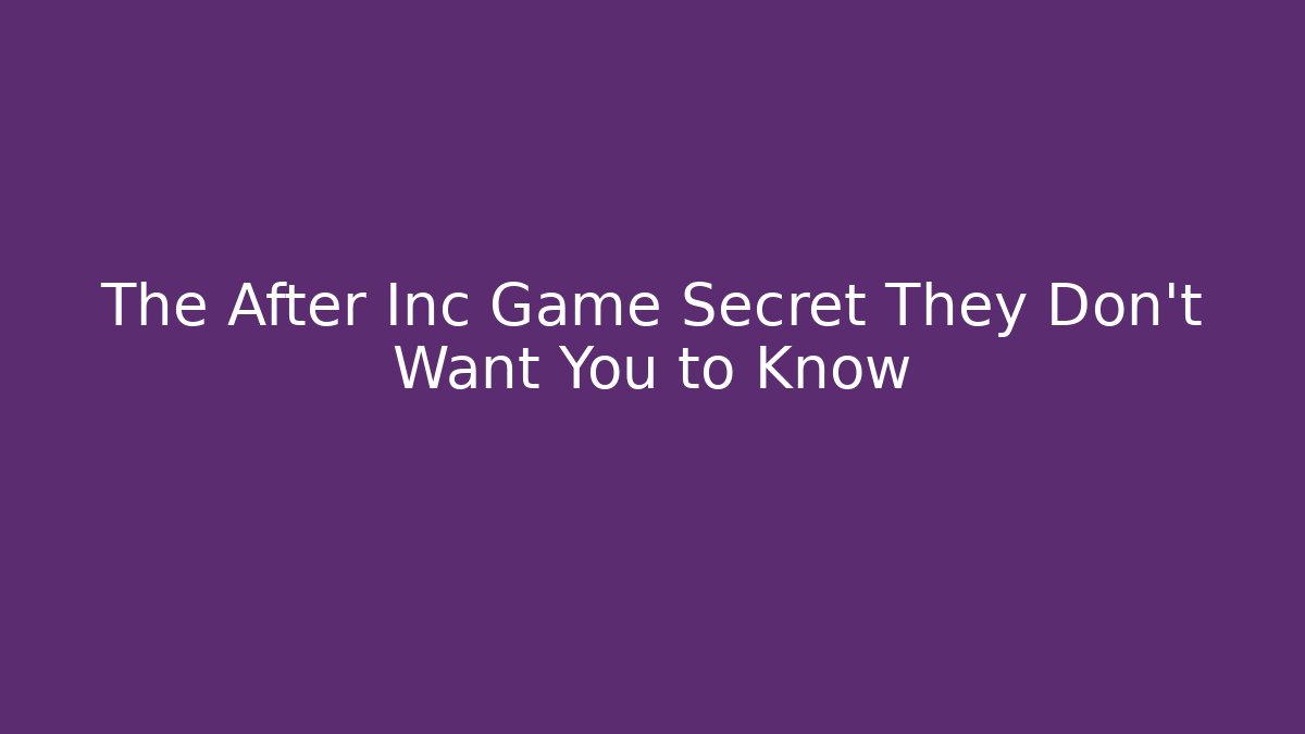 The After Inc Game Secret They Don't Want You to Know