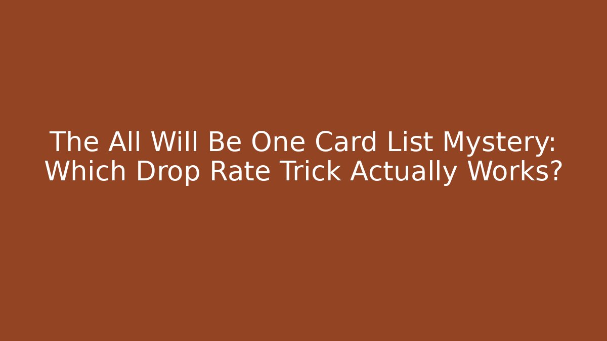 The All Will Be One Card List Mystery: Which Drop Rate Trick Actually Works?