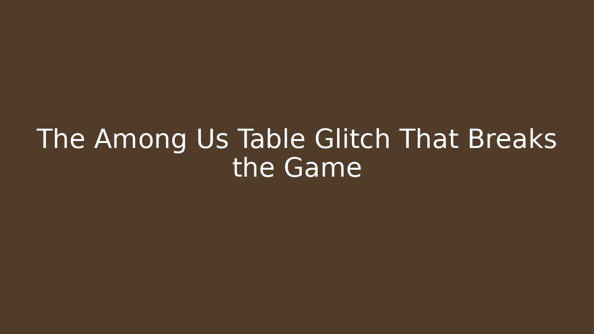 The Among Us Table Glitch That Breaks the Game