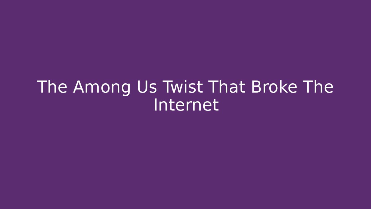 The Among Us Twist That Broke The Internet