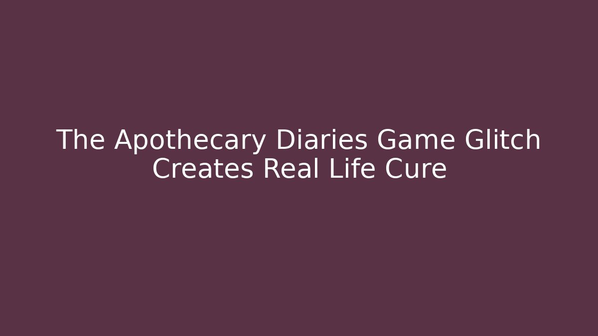 The Apothecary Diaries Game Glitch Creates Real Life Cure