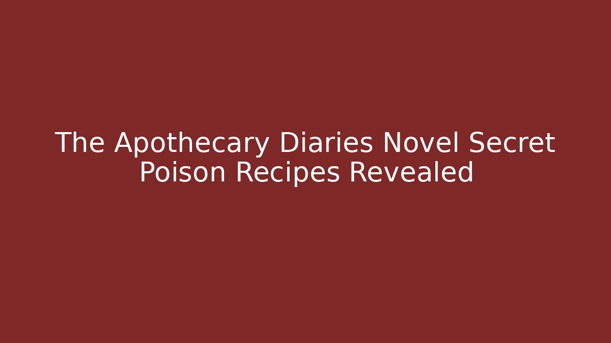 The Apothecary Diaries Novel Secret Poison Recipes Revealed