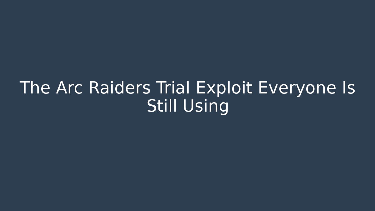 The Arc Raiders Trial Exploit Everyone Is Still Using
