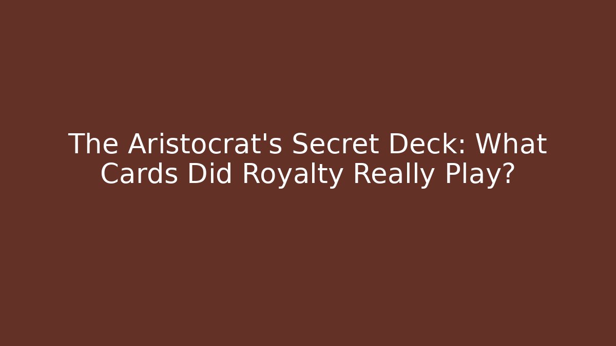 The Aristocrat's Secret Deck: What Cards Did Royalty Really Play?