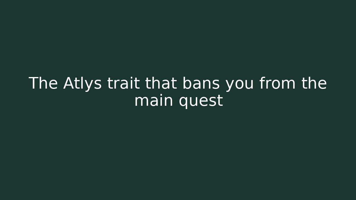 The Atlys trait that bans you from the main quest