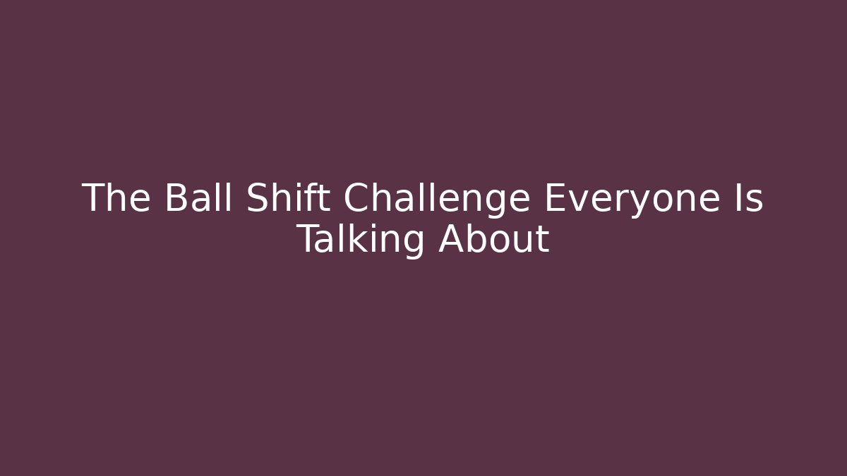 The Ball Shift Challenge Everyone Is Talking About