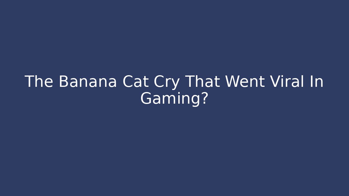 The Banana Cat Cry That Went Viral In Gaming圈 - NADclinic