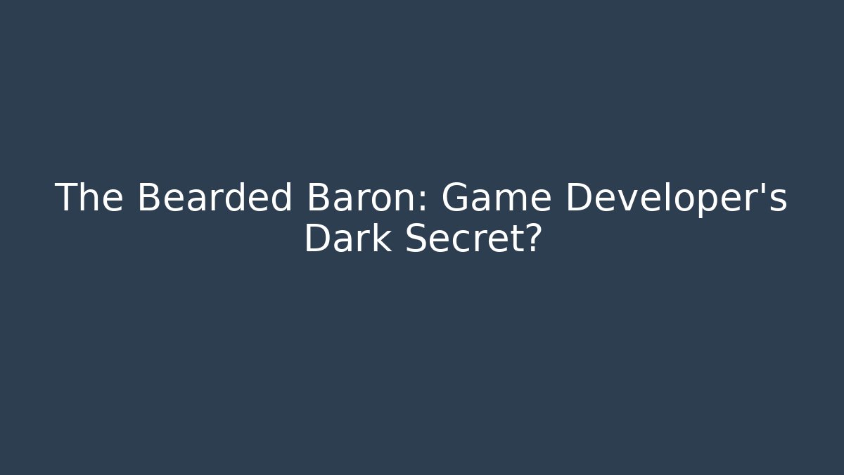 The Bearded Baron: Game Developer's Dark Secret?
