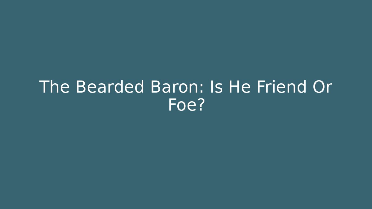 The Bearded Baron: Is He Friend Or Foe?