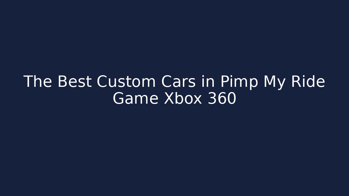 The Best Custom Cars in Pimp My Ride Game Xbox 360
