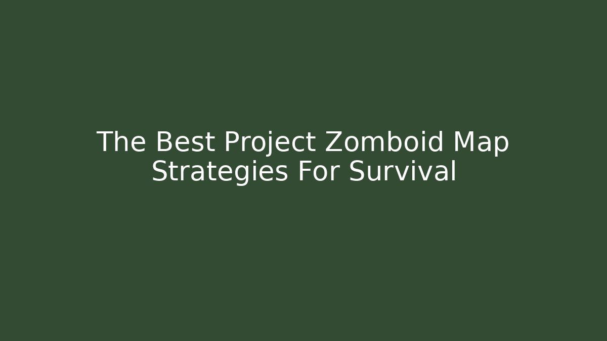 The Best Project Zomboid Map Strategies For Survival