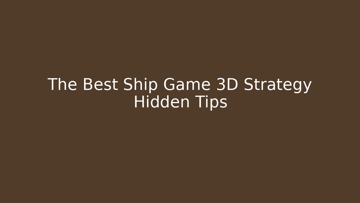 The Best Ship Game 3D Strategy Hidden Tips - NADclinic