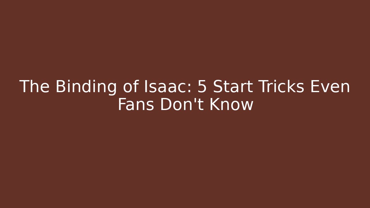 The Binding of Isaac: 5 Start Tricks Even Fans Don't Know