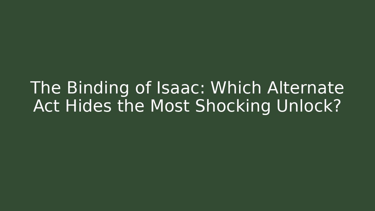 The Binding of Isaac: Which Alternate Act Hides the Most Shocking Unlock?