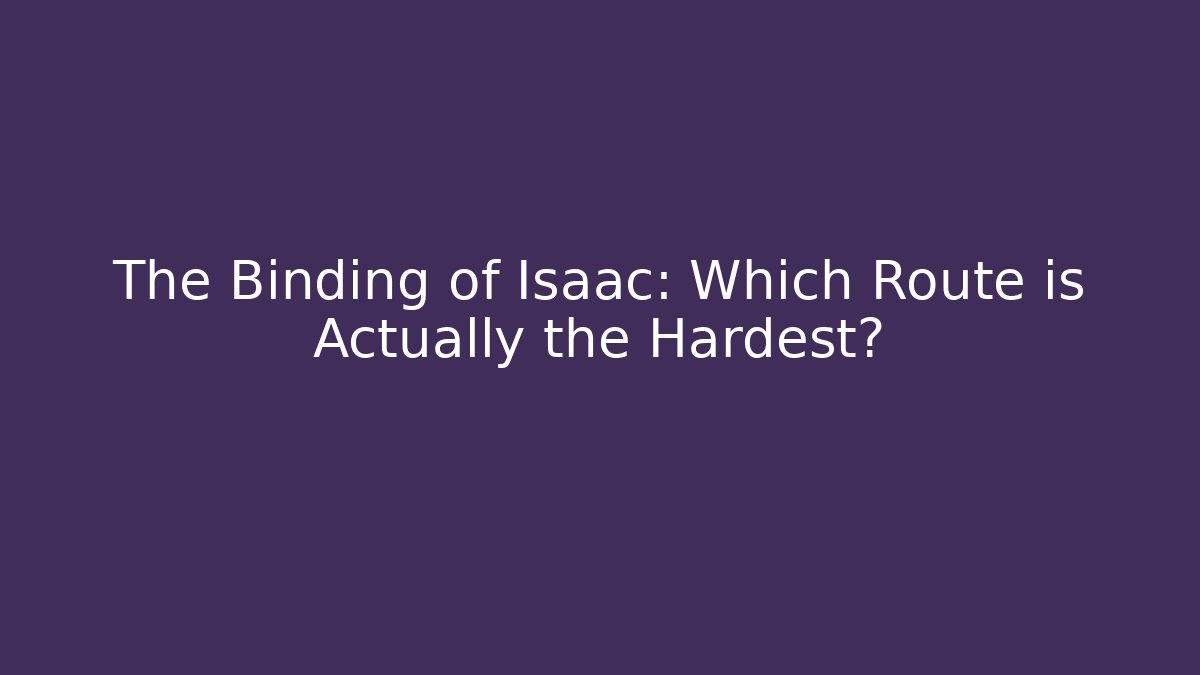 The Binding of Isaac: Which Route is Actually the Hardest?
