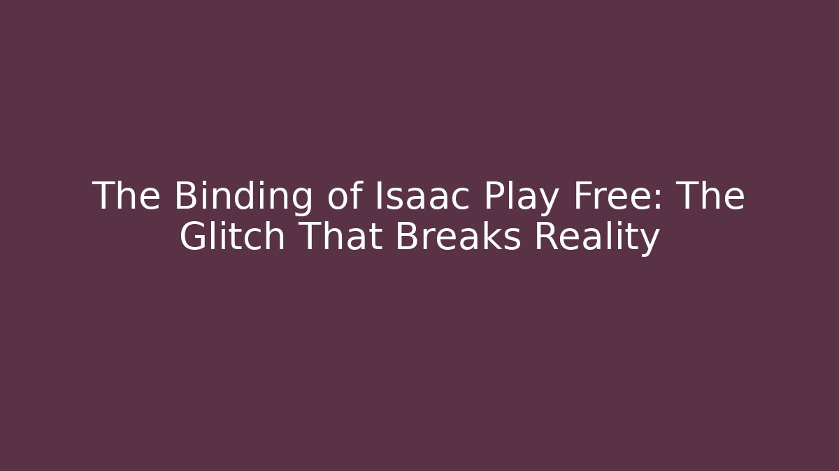 The Binding of Isaac Play Free: The Glitch That Breaks Reality