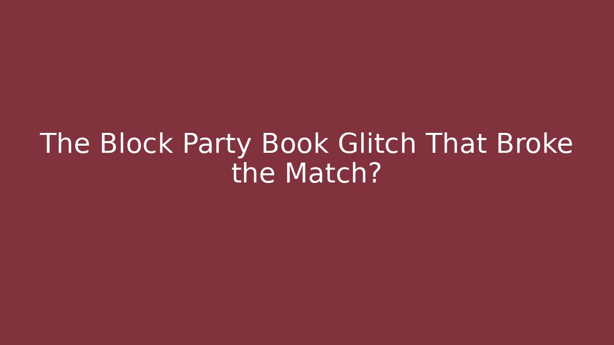 The Block Party Book Glitch That Broke the Match?