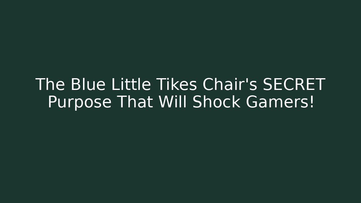 The Blue Little Tikes Chair’s SECRET Purpose That Will Shock Gamers!