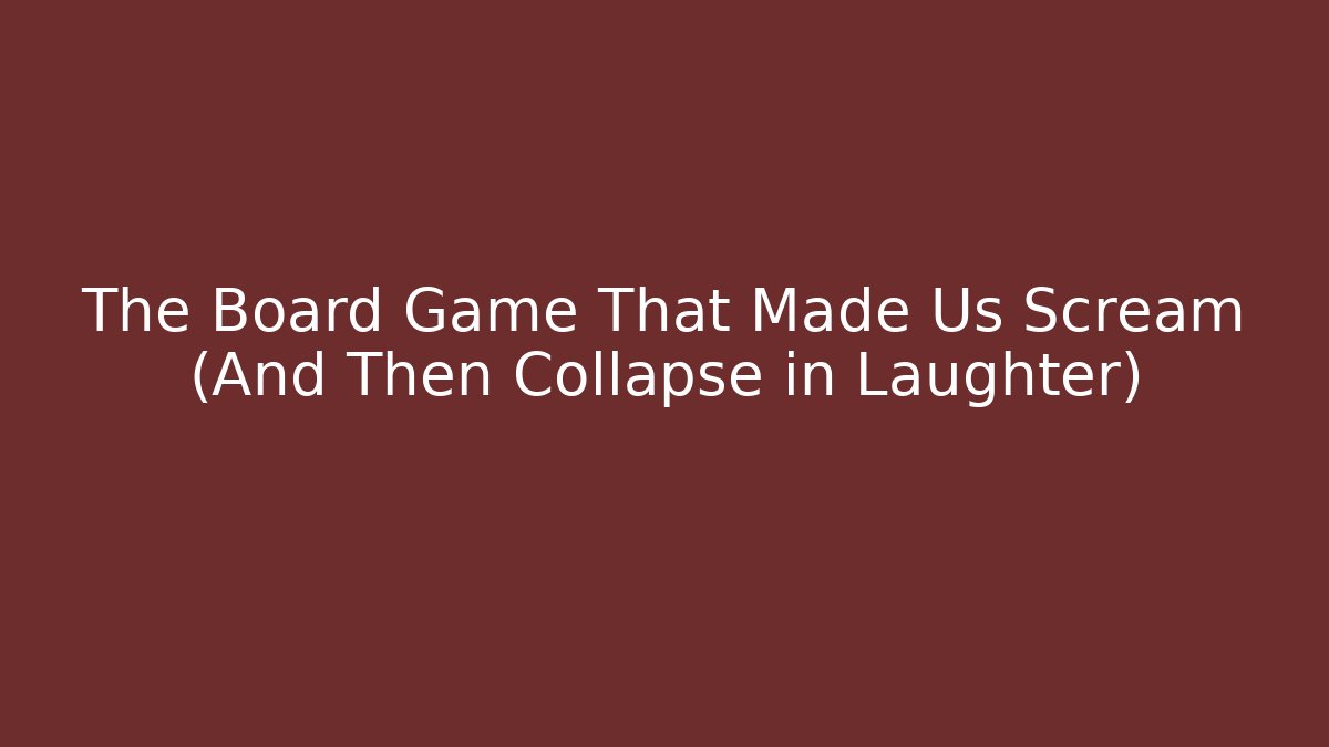 The Board Game That Made Us Scream (And Then Collapse in Laughter)