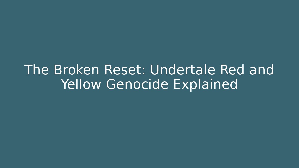 The Broken Reset: Undertale Red and Yellow Genocide Explained