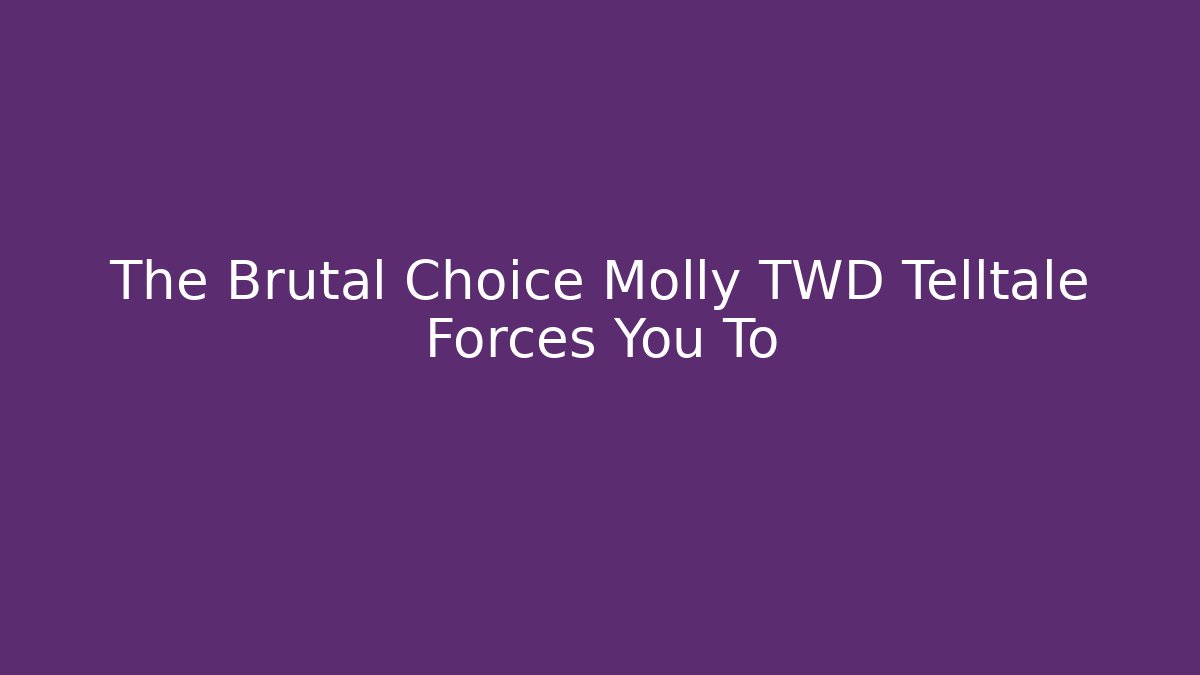 The Brutal Choice Molly TWD Telltale Forces You To