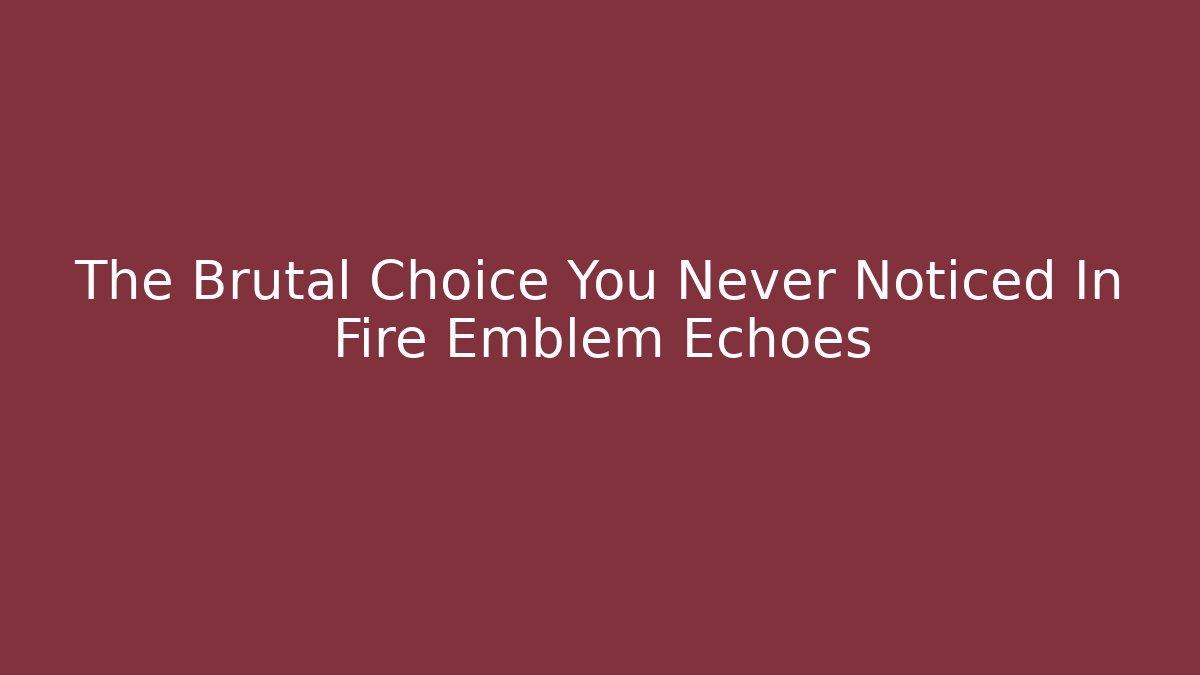 The Brutal Choice You Never Noticed In Fire Emblem Echoes