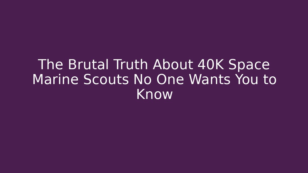 The Brutal Truth About 40K Space Marine Scouts No One Wants You to Know