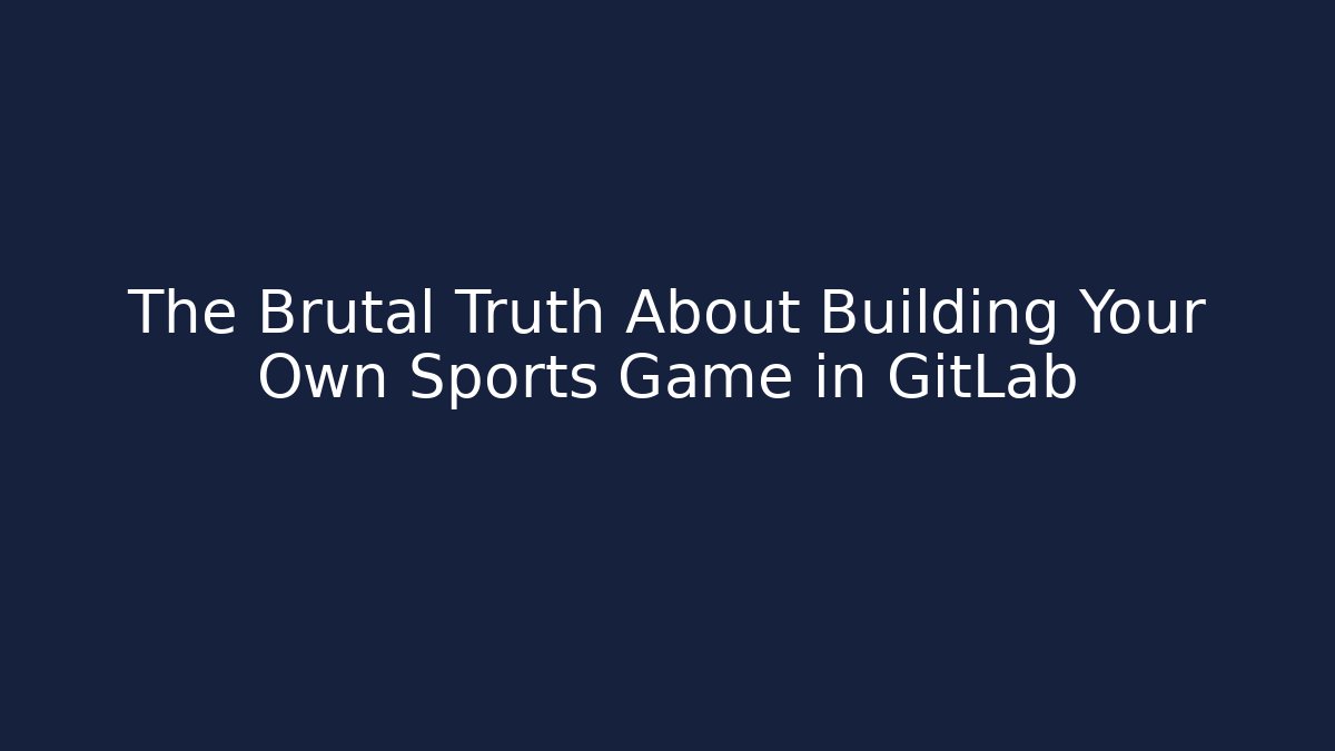 The Brutal Truth About Building Your Own Sports Game in GitLab