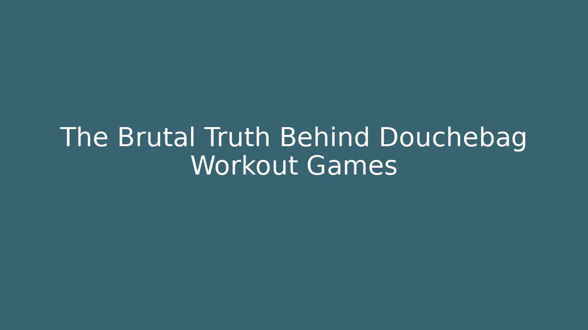 The Brutal Truth Behind Douchebag Workout Games
