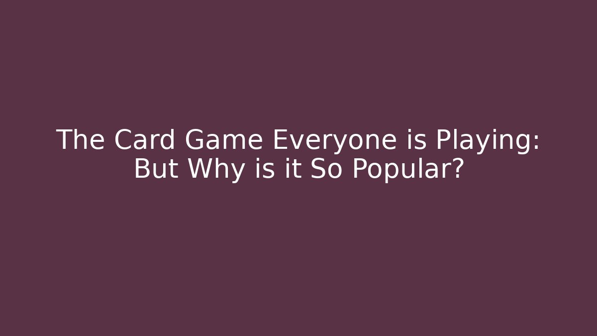 The Card Game Everyone is Playing: But Why is it So Popular?